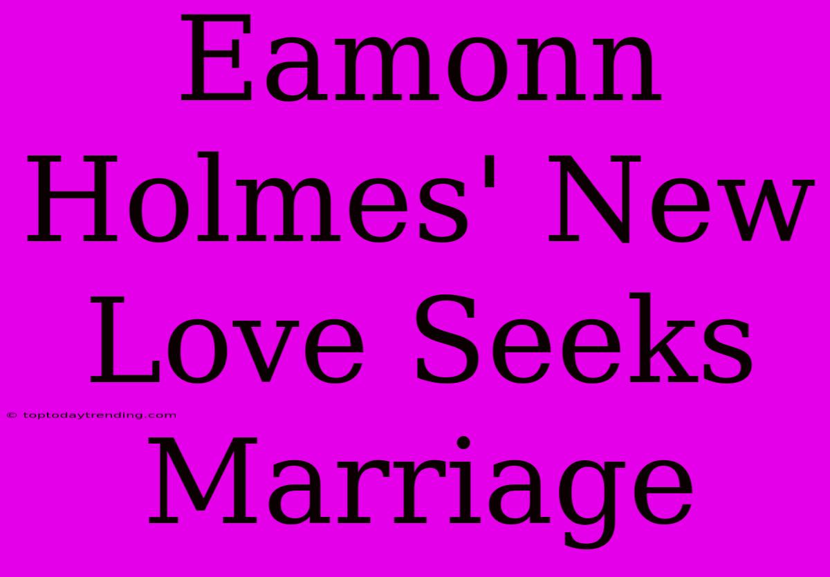 Eamonn Holmes' New Love Seeks Marriage