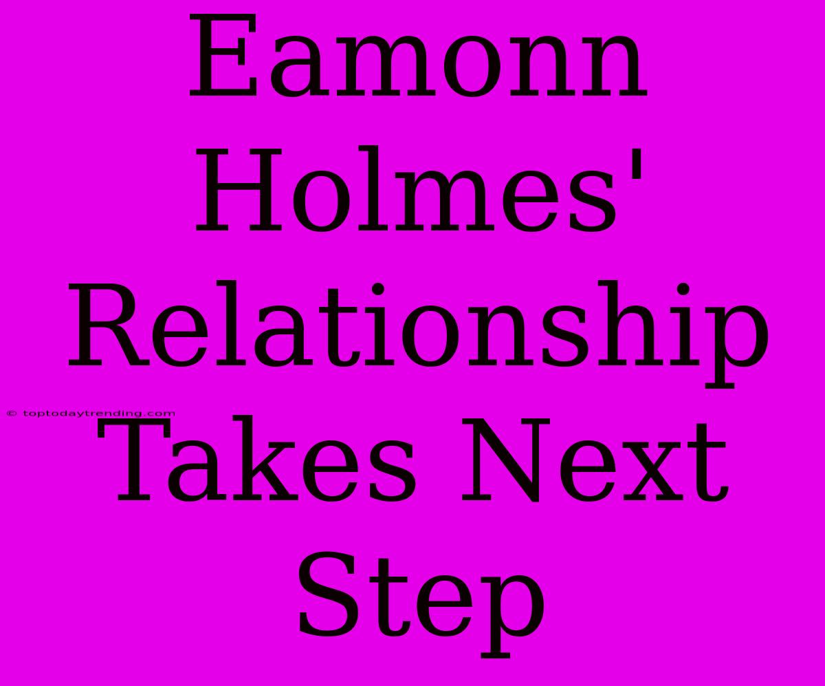 Eamonn Holmes' Relationship Takes Next Step