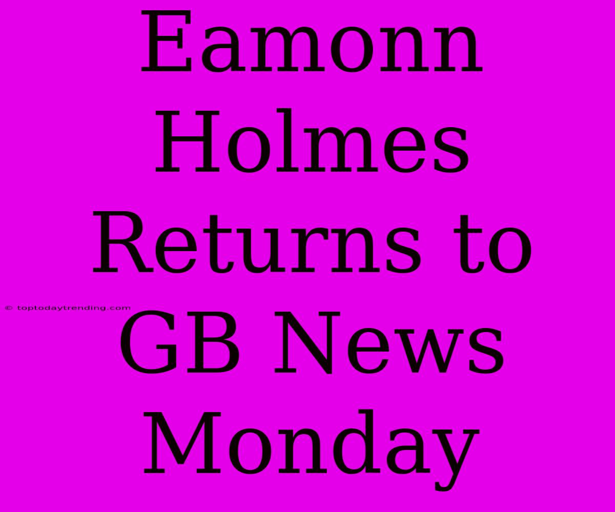 Eamonn Holmes Returns To GB News Monday