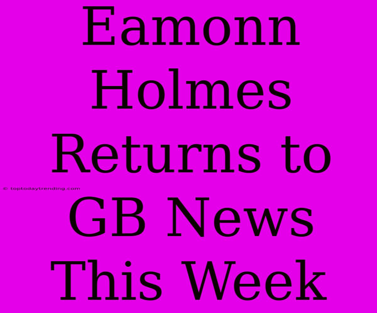 Eamonn Holmes Returns To GB News This Week