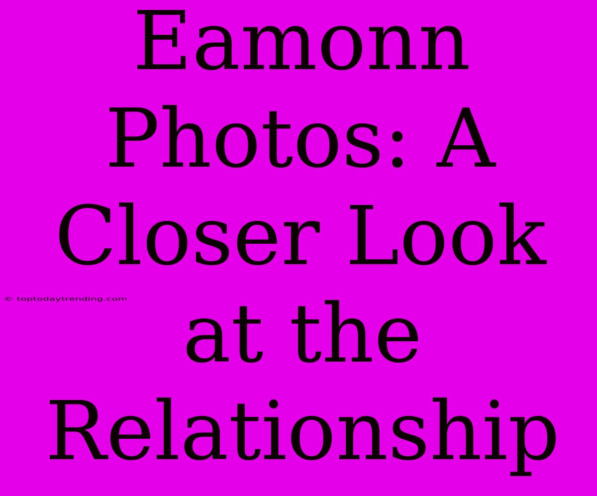 Eamonn Photos: A Closer Look At The Relationship