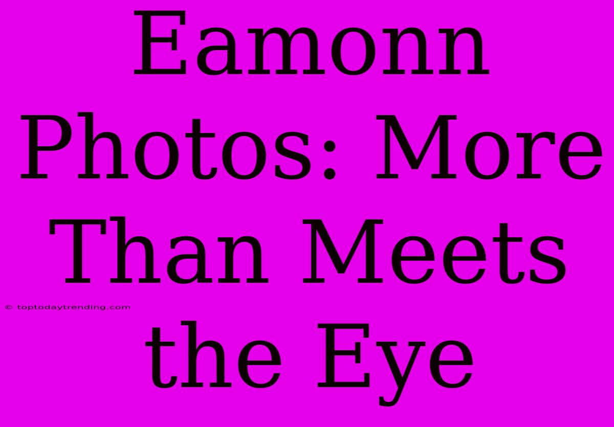 Eamonn Photos: More Than Meets The Eye