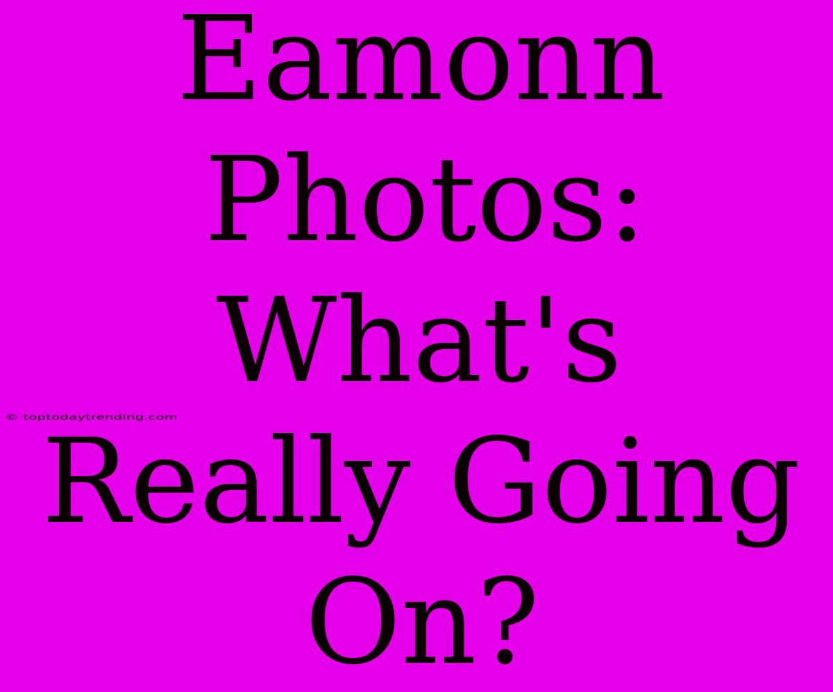 Eamonn Photos: What's Really Going On?