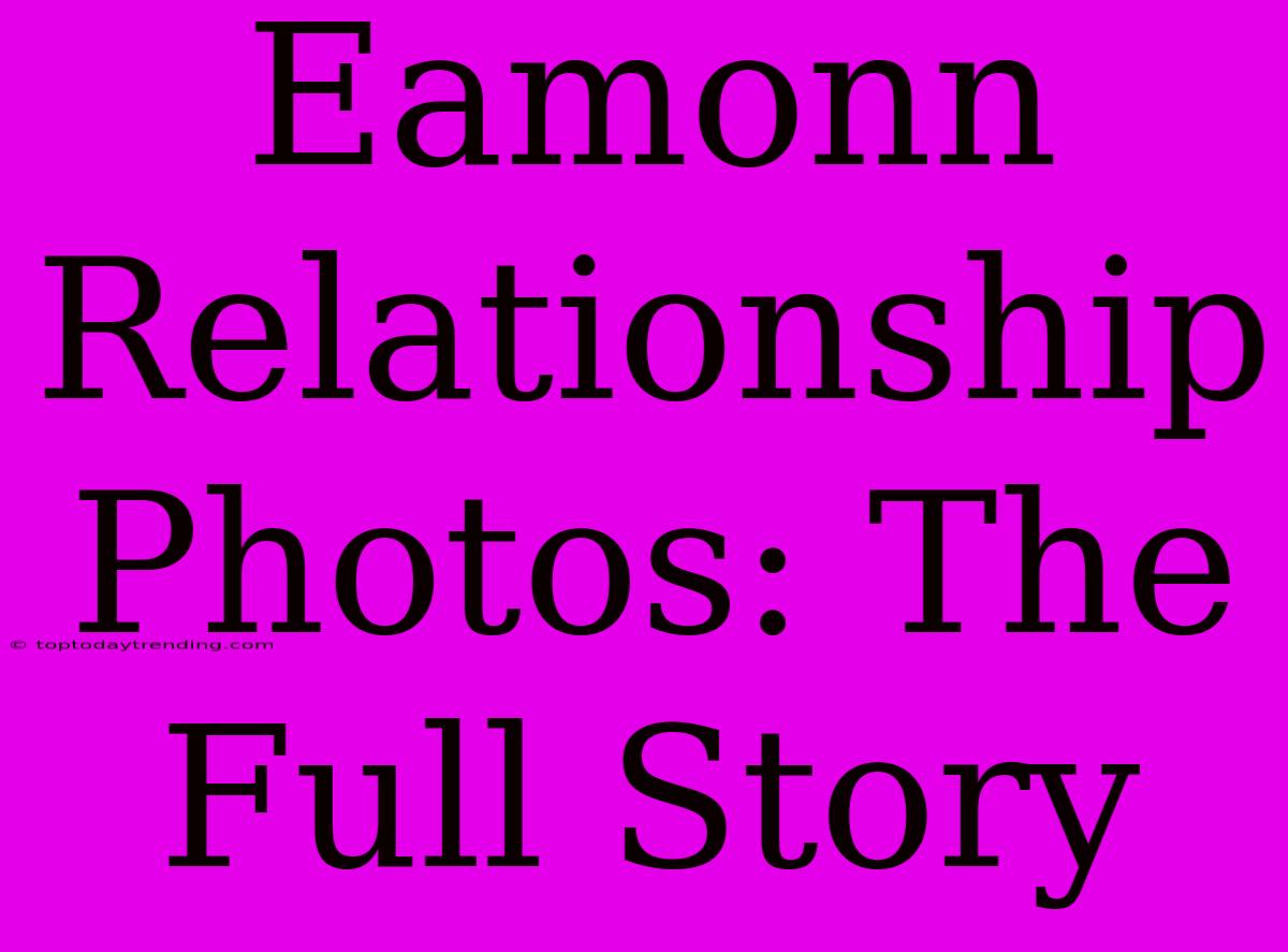 Eamonn Relationship Photos: The Full Story