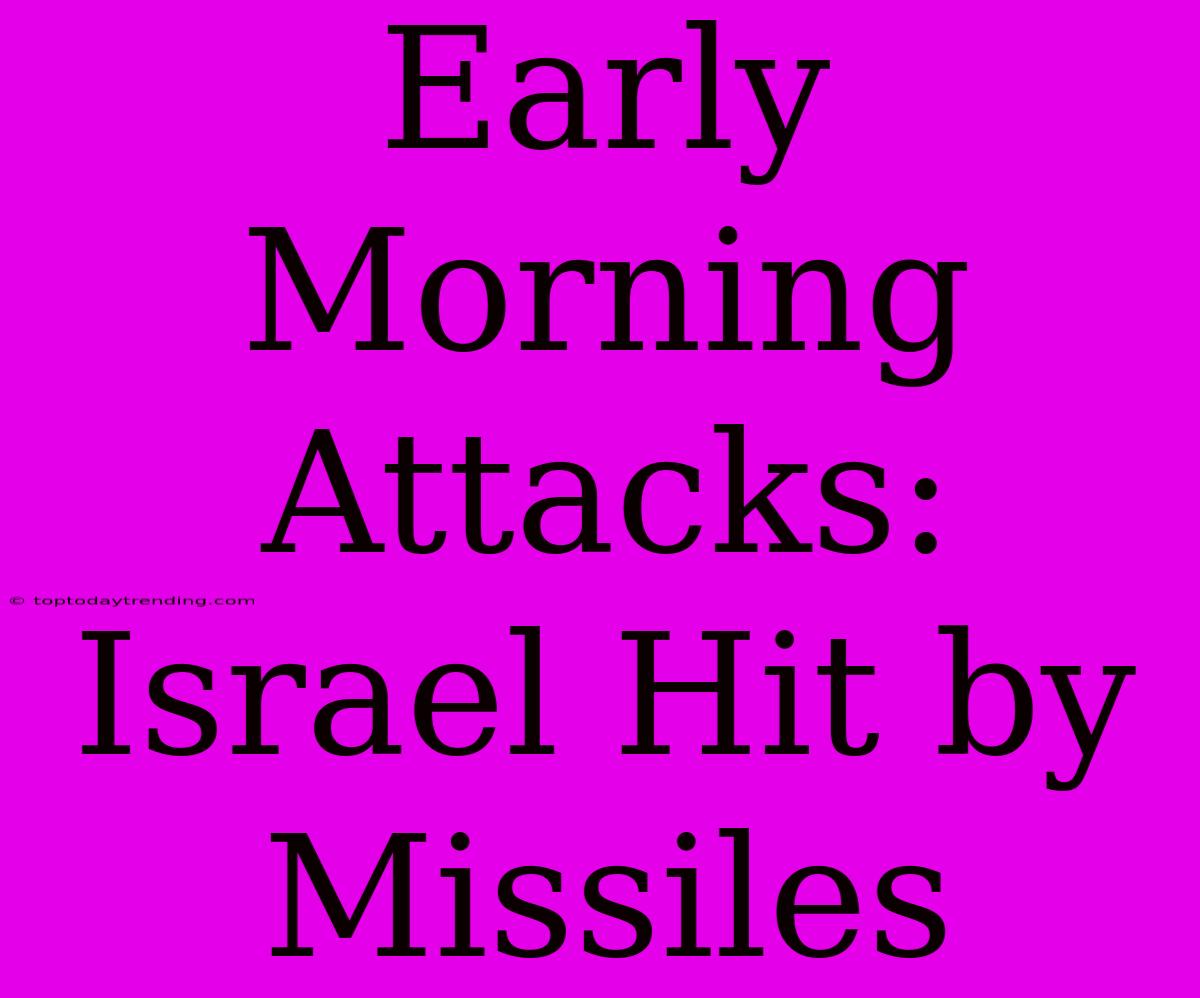 Early Morning Attacks: Israel Hit By Missiles