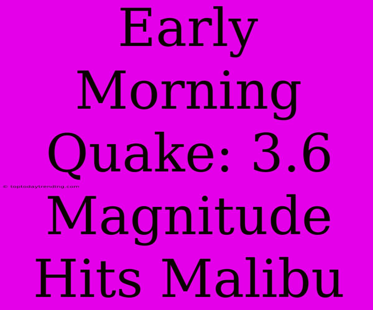 Early Morning Quake: 3.6 Magnitude Hits Malibu