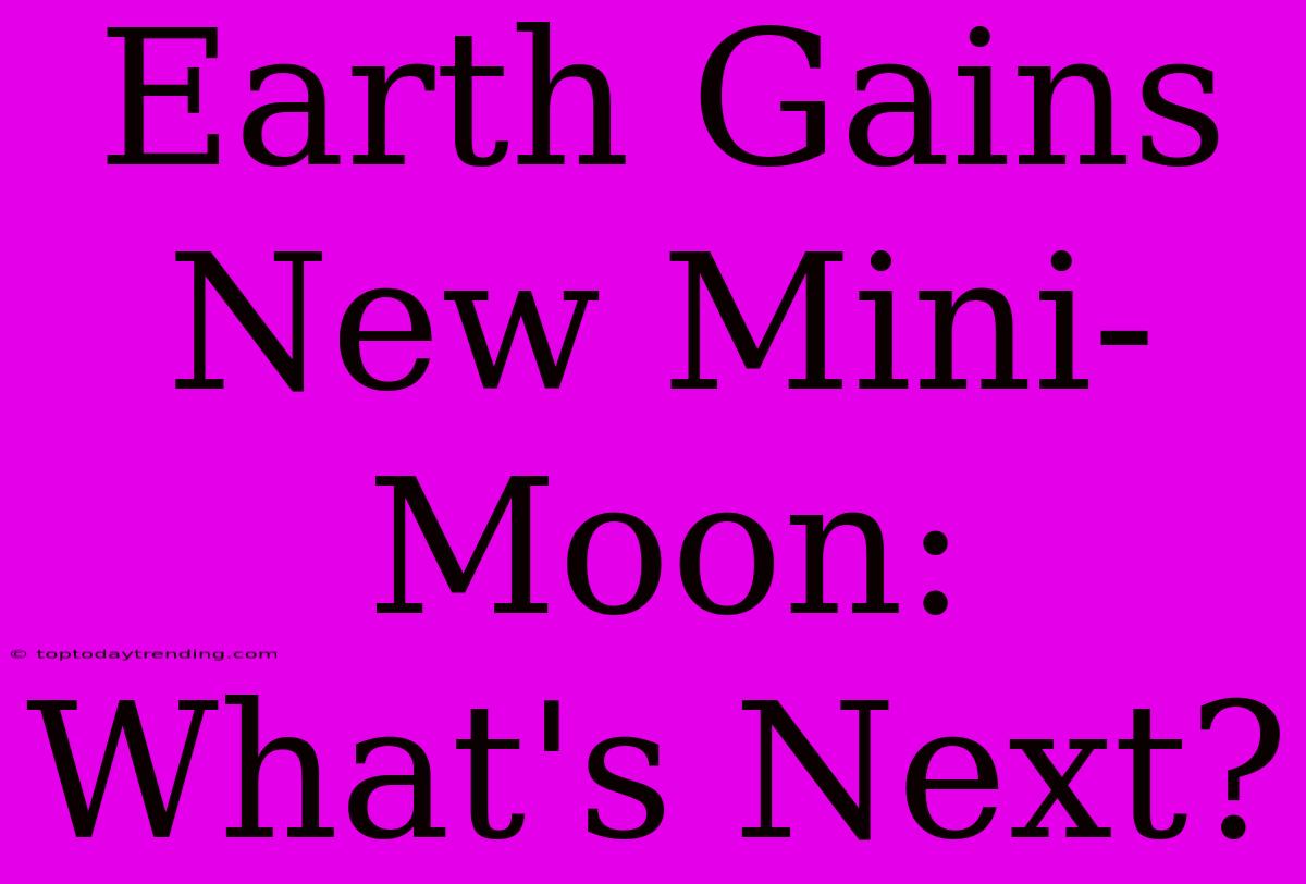 Earth Gains New Mini-Moon: What's Next?