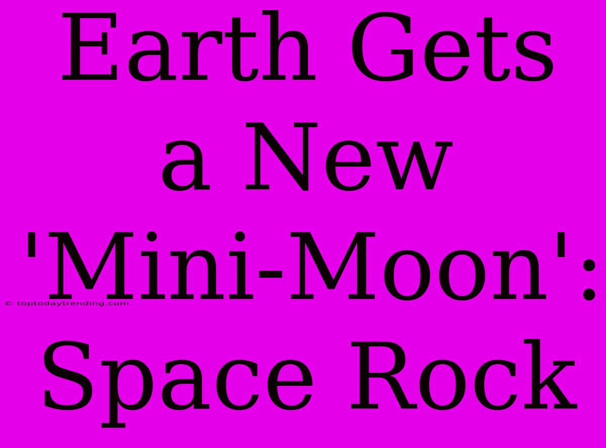 Earth Gets A New 'Mini-Moon': Space Rock