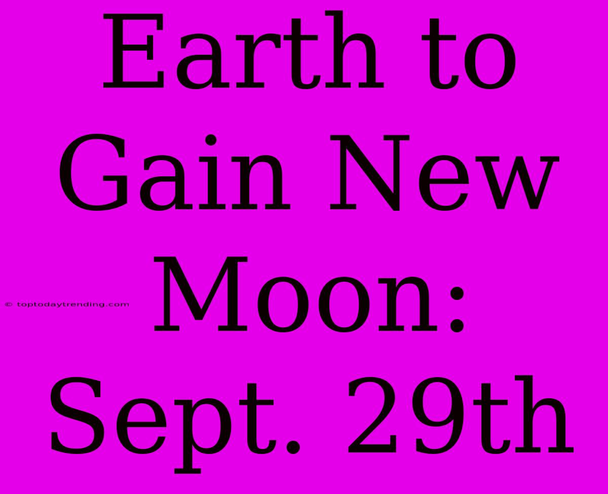 Earth To Gain New Moon: Sept. 29th