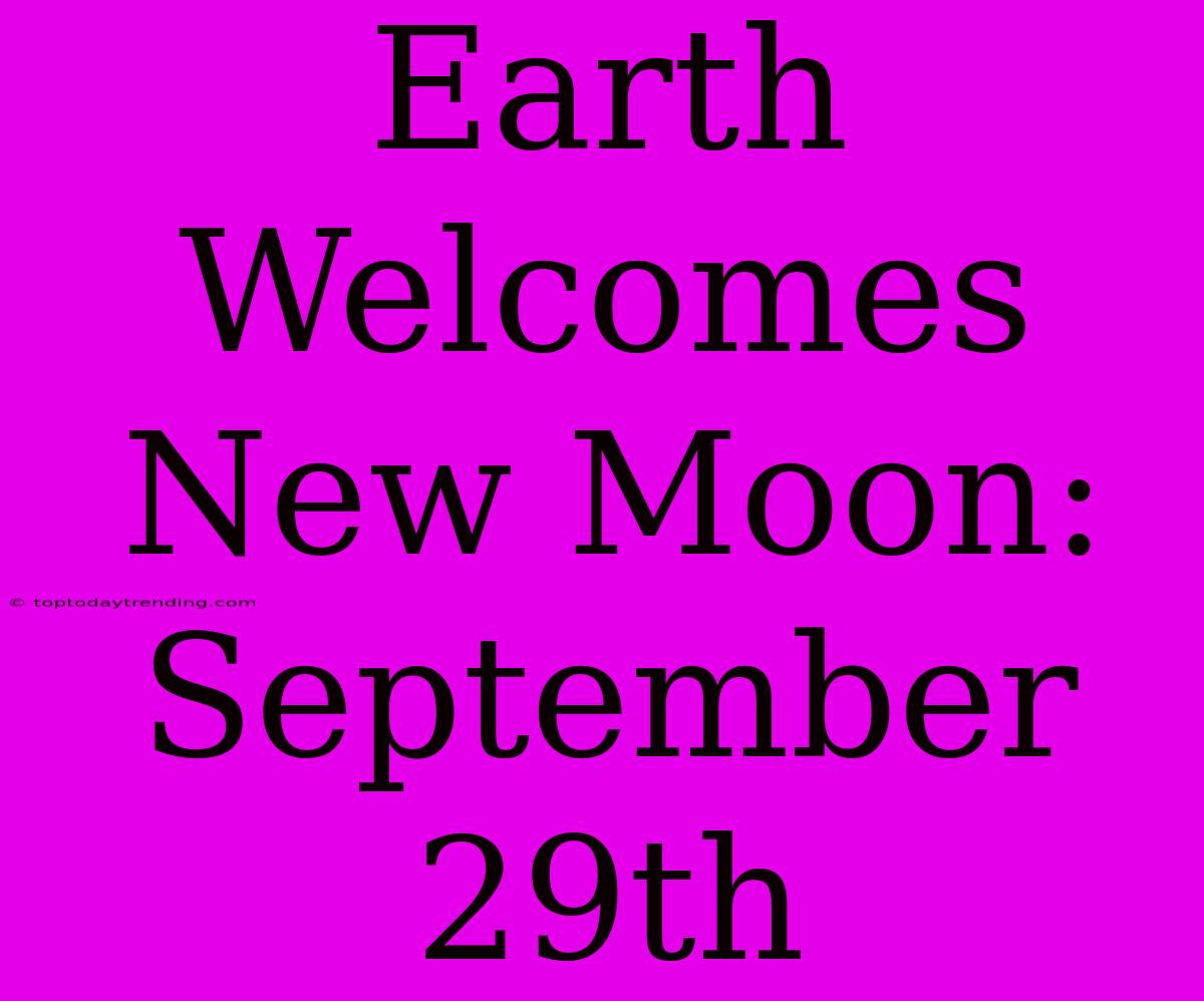 Earth Welcomes New Moon: September 29th