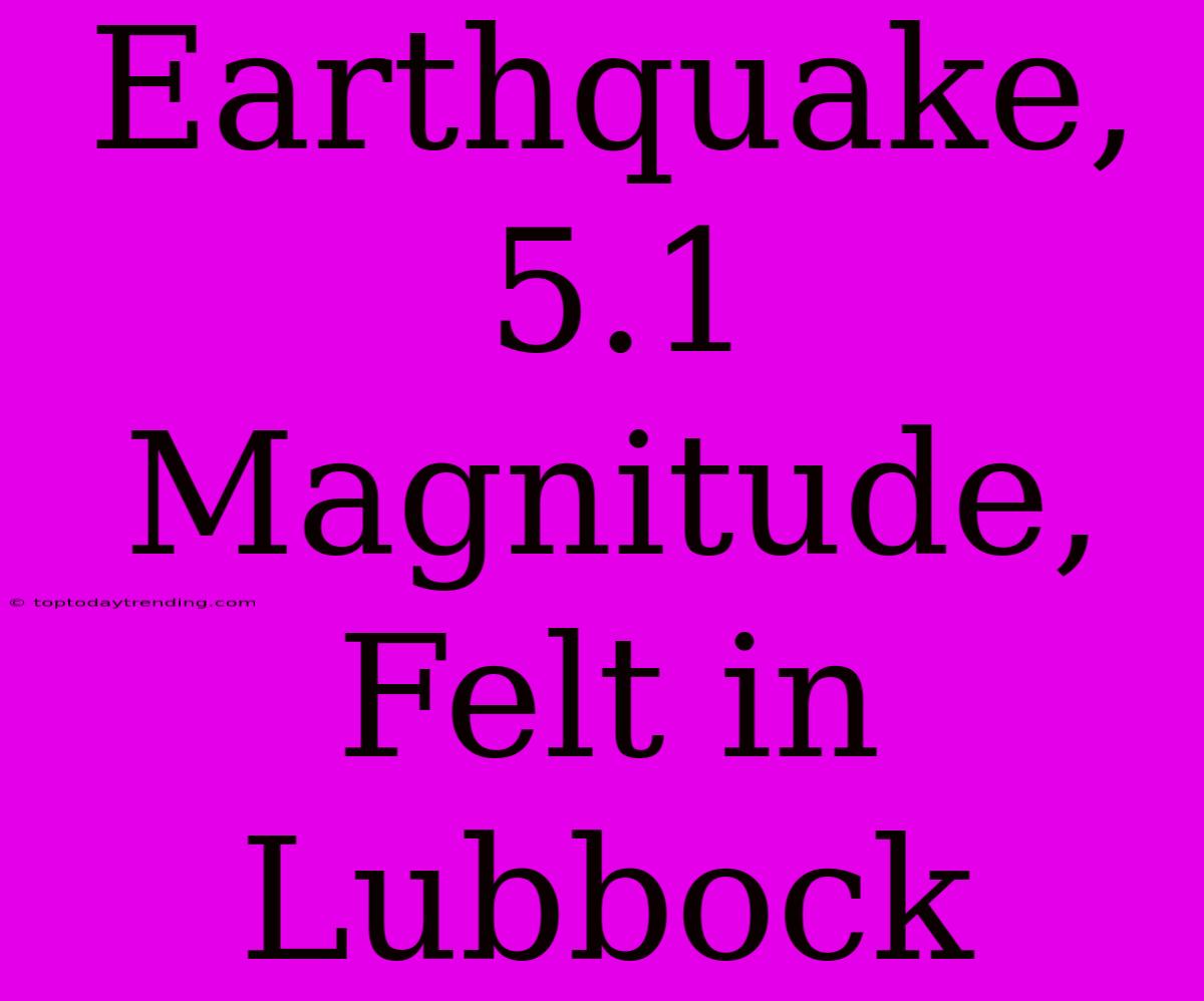 Earthquake, 5.1 Magnitude, Felt In Lubbock