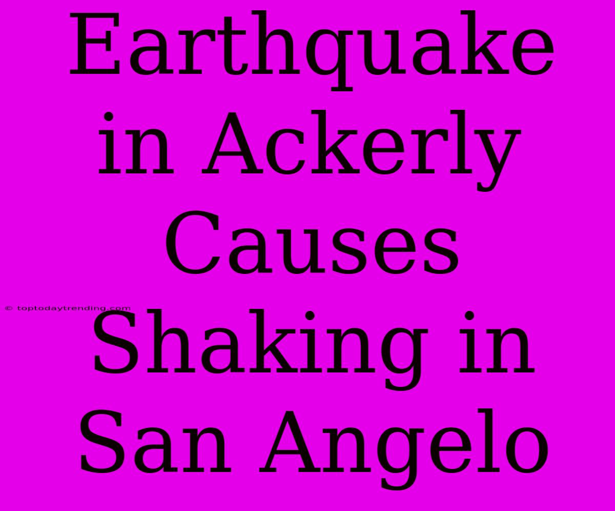 Earthquake In Ackerly Causes Shaking In San Angelo