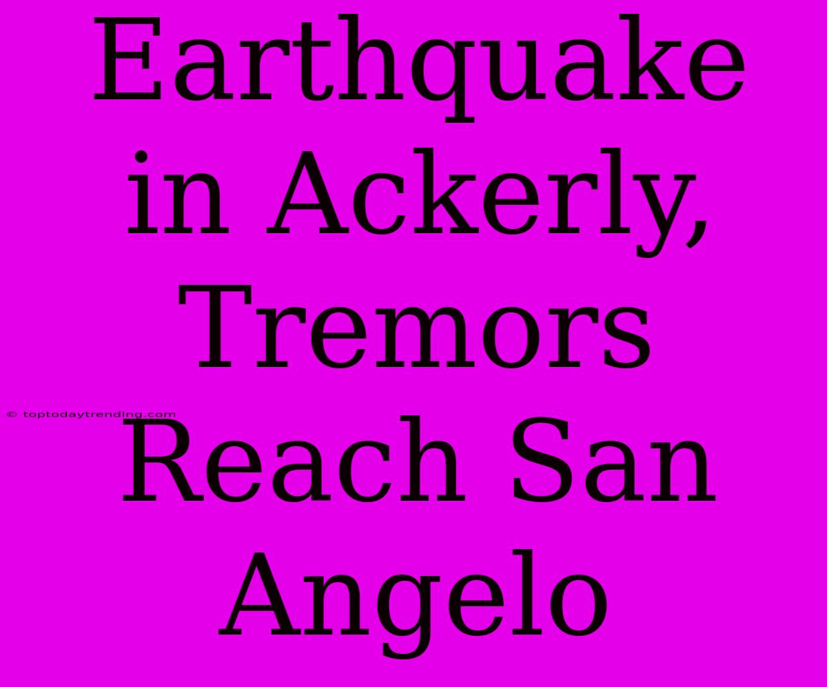 Earthquake In Ackerly, Tremors Reach San Angelo