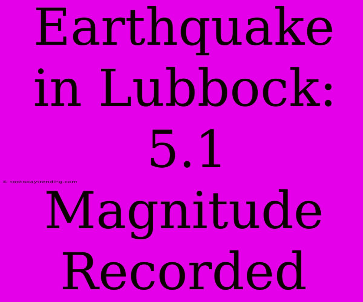 Earthquake In Lubbock: 5.1 Magnitude Recorded