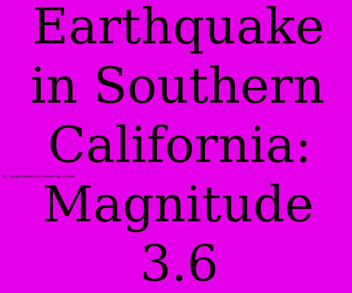 Earthquake In Southern California: Magnitude 3.6