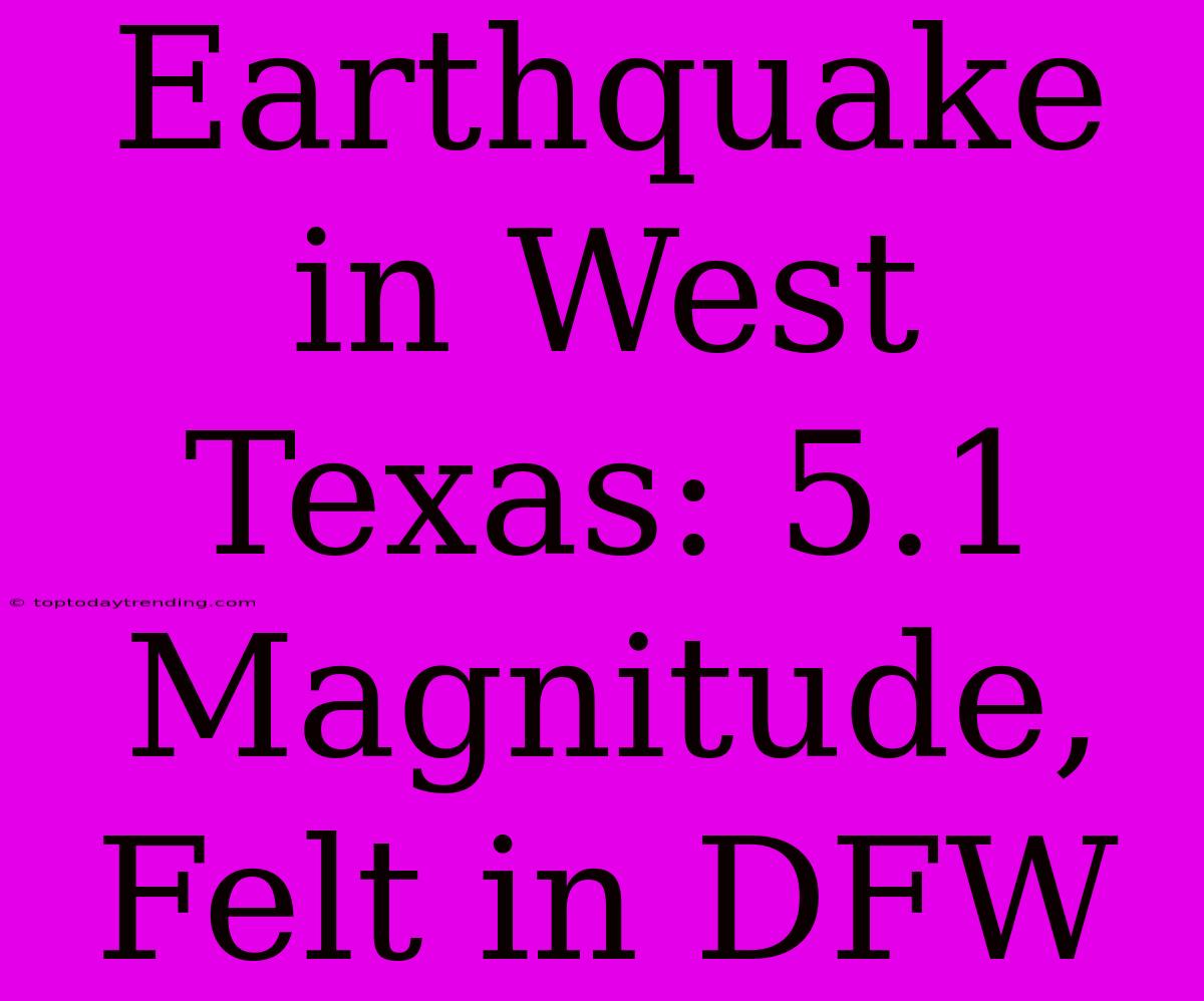 Earthquake In West Texas: 5.1 Magnitude, Felt In DFW