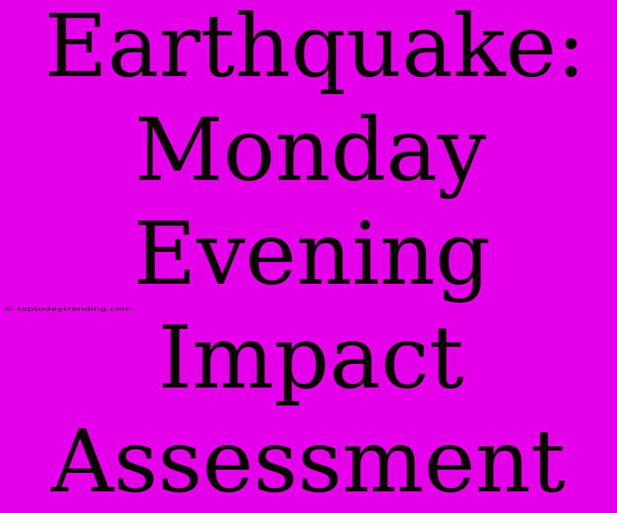 Earthquake: Monday Evening Impact Assessment