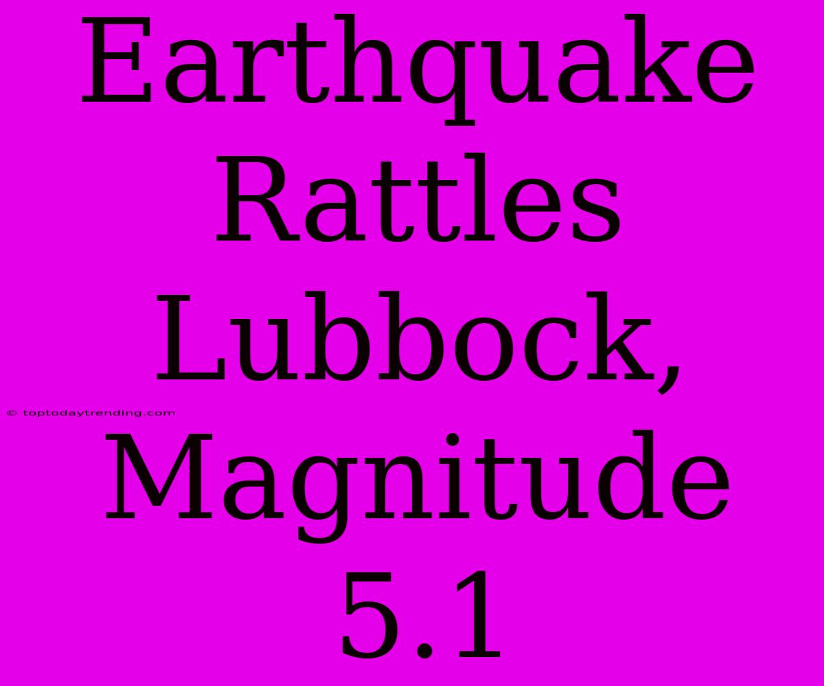 Earthquake Rattles Lubbock, Magnitude 5.1