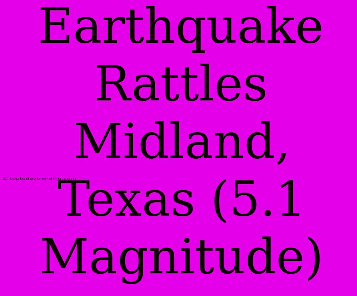 Earthquake Rattles Midland, Texas (5.1 Magnitude)