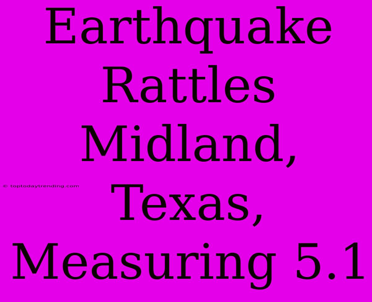 Earthquake Rattles Midland, Texas, Measuring 5.1