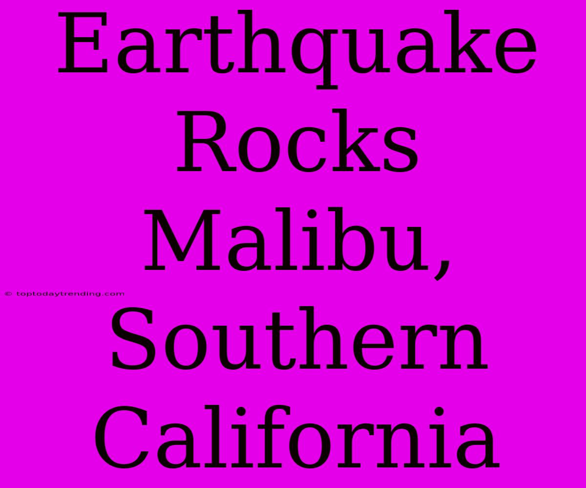 Earthquake Rocks Malibu, Southern California