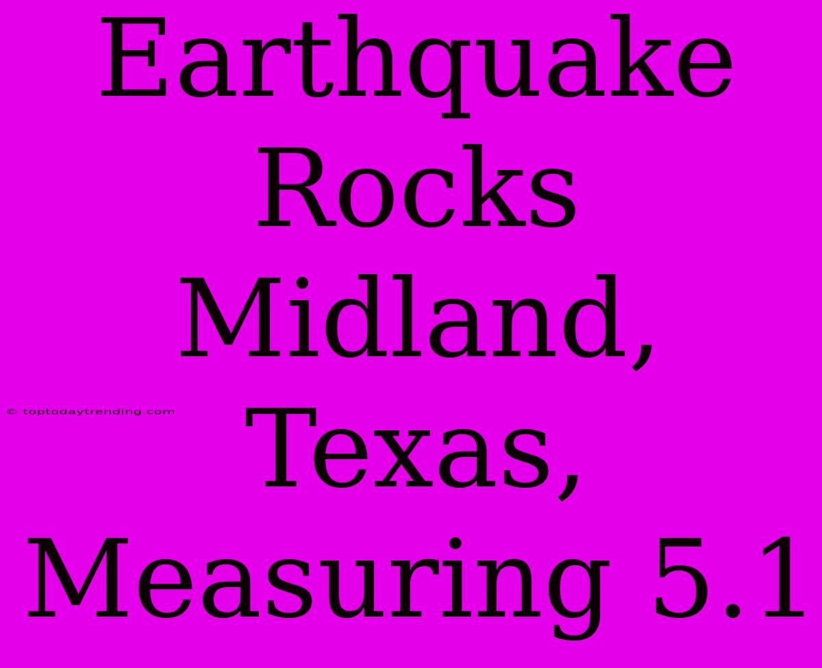 Earthquake Rocks Midland, Texas, Measuring 5.1