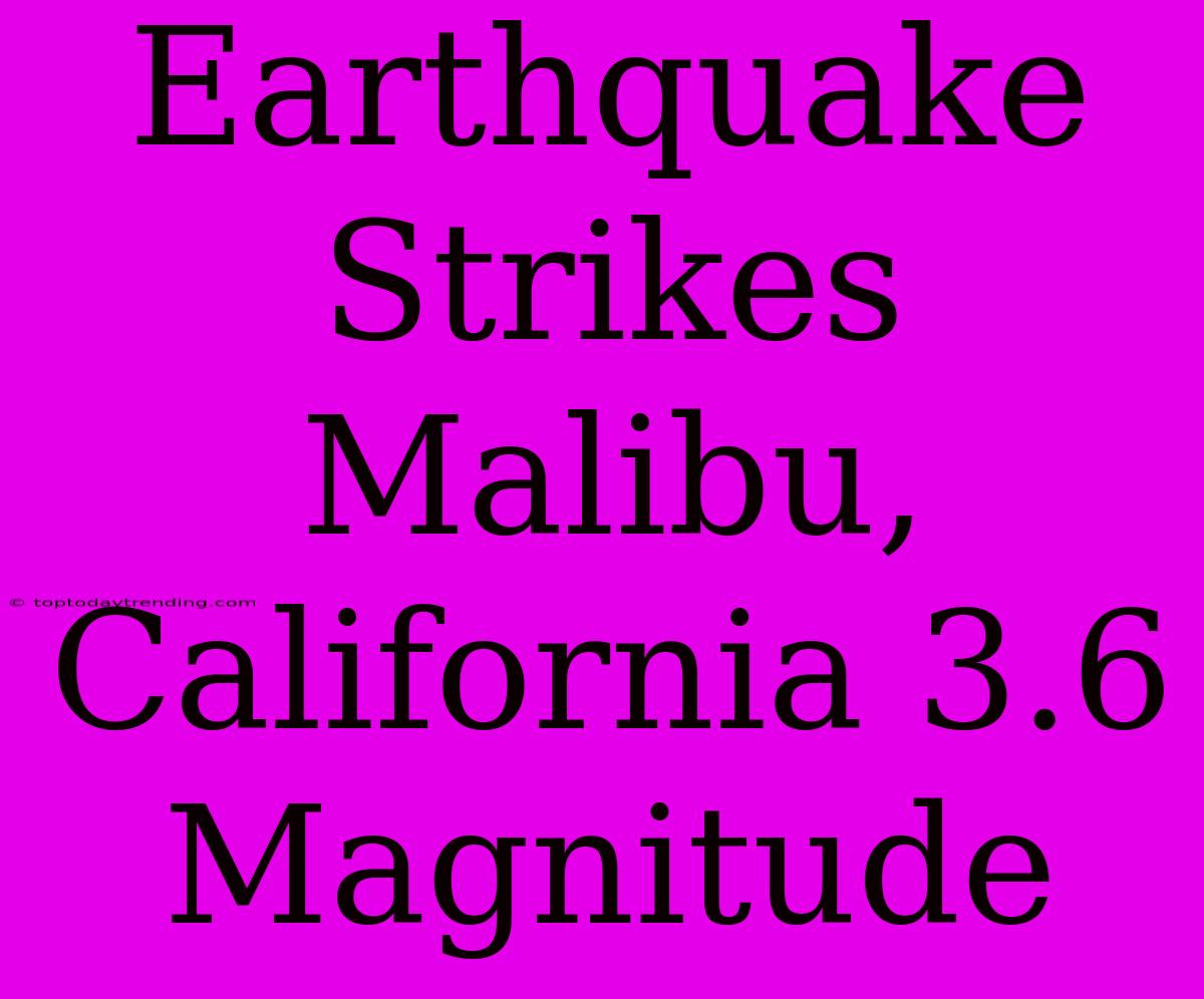 Earthquake Strikes Malibu, California 3.6 Magnitude