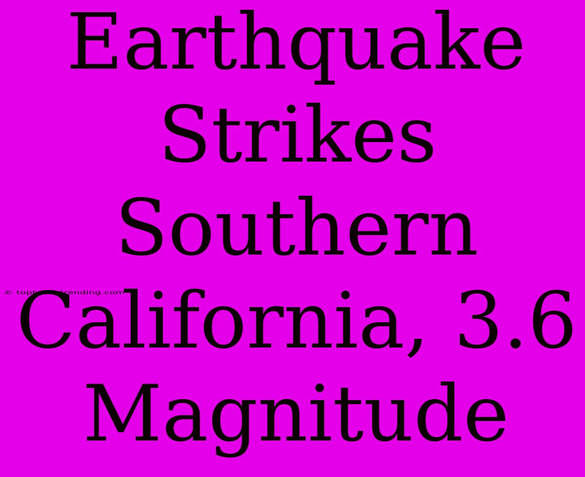 Earthquake Strikes Southern California, 3.6 Magnitude