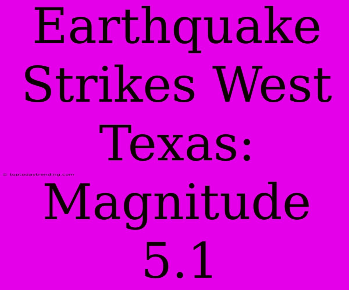 Earthquake Strikes West Texas: Magnitude 5.1