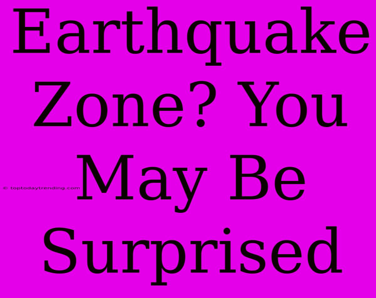 Earthquake Zone? You May Be Surprised