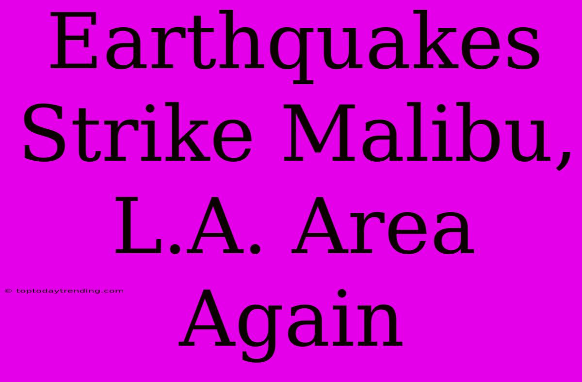 Earthquakes Strike Malibu, L.A. Area Again