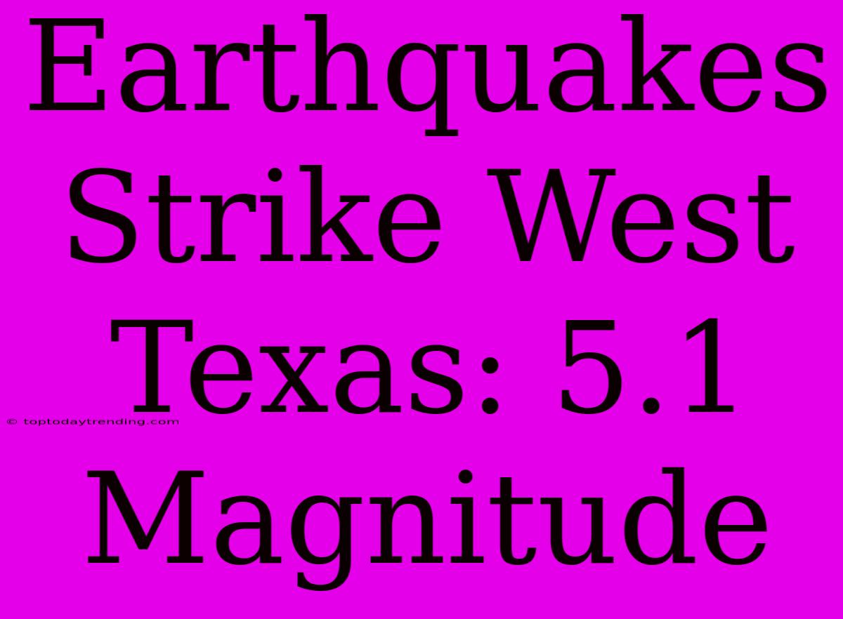 Earthquakes Strike West Texas: 5.1 Magnitude