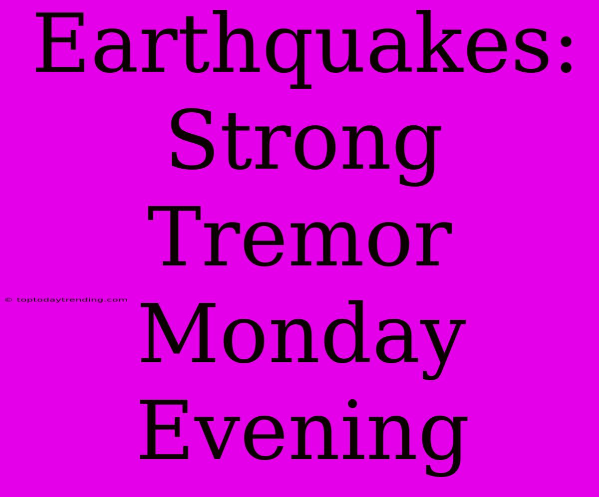 Earthquakes: Strong Tremor Monday Evening