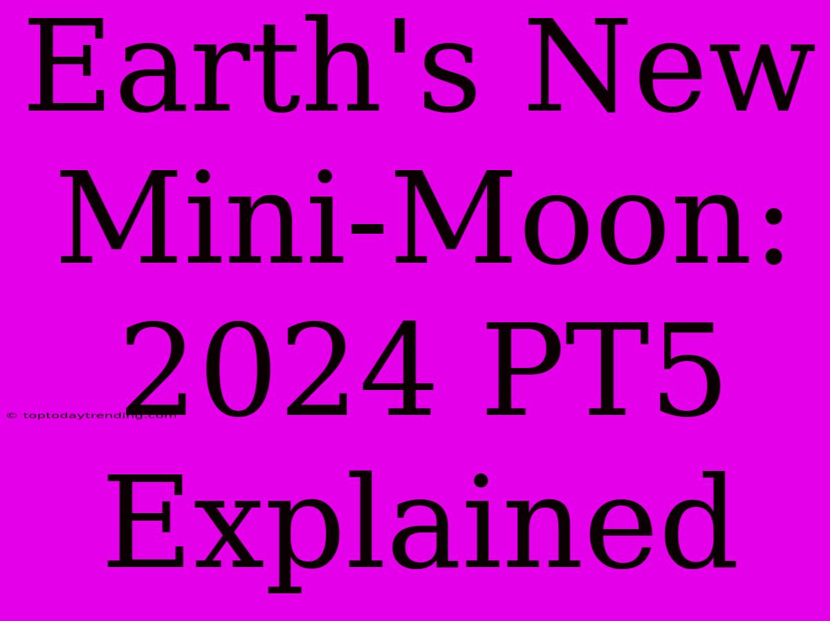 Earth's New Mini-Moon: 2024 PT5 Explained