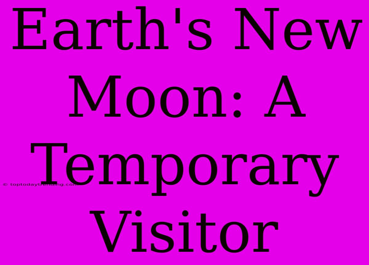 Earth's New Moon: A Temporary Visitor