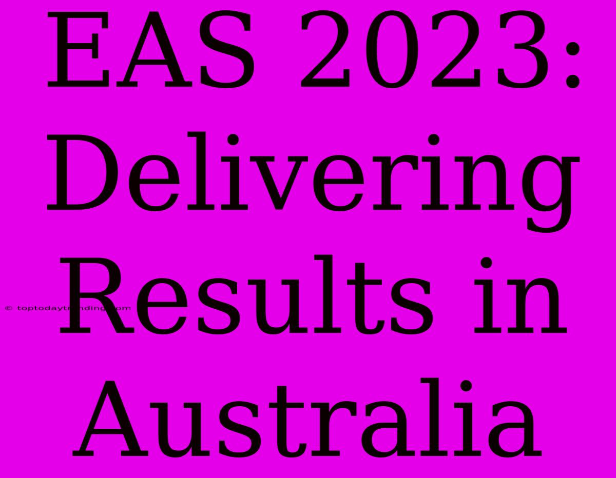 EAS 2023:  Delivering Results In Australia