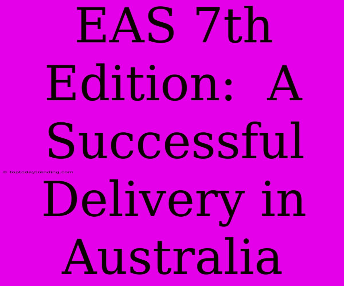 EAS 7th Edition:  A Successful Delivery In Australia