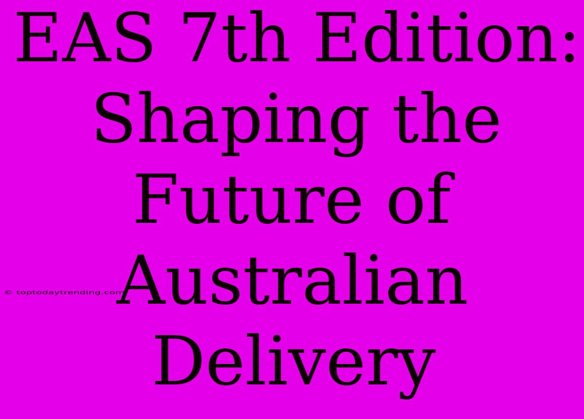 EAS 7th Edition: Shaping The Future Of Australian Delivery