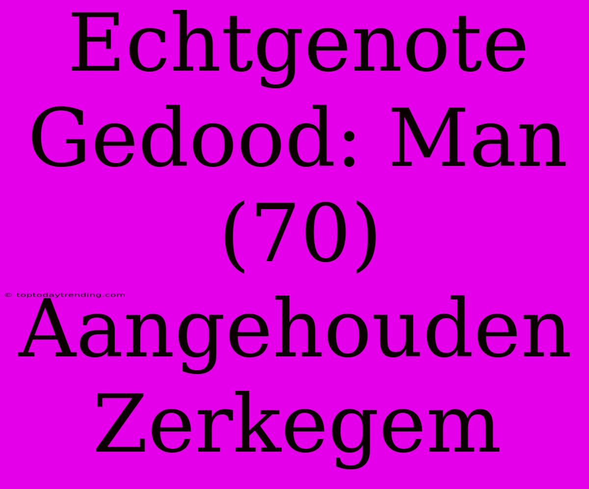 Echtgenote Gedood: Man (70) Aangehouden Zerkegem