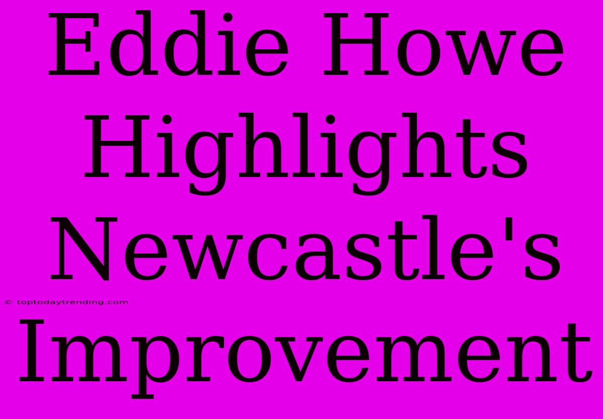 Eddie Howe Highlights Newcastle's Improvement