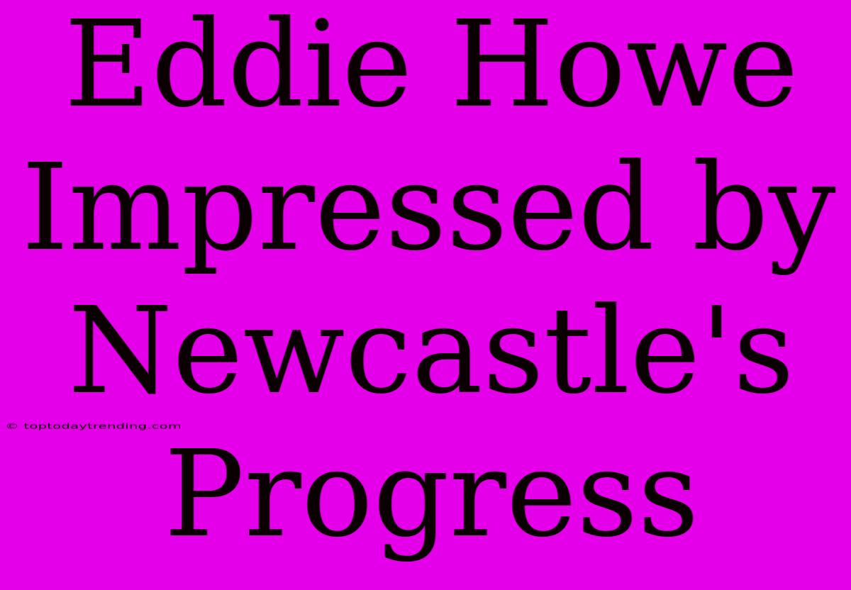 Eddie Howe Impressed By Newcastle's Progress