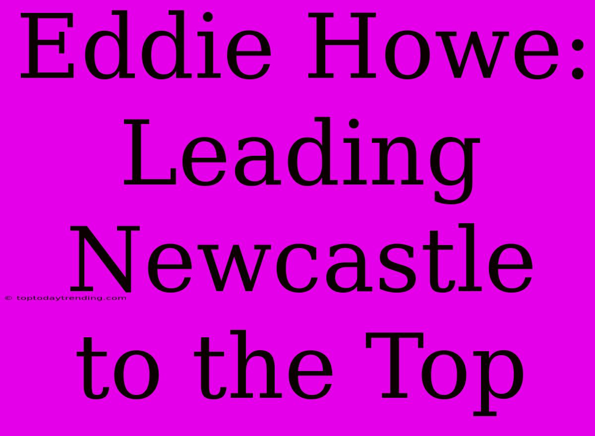 Eddie Howe: Leading Newcastle To The Top