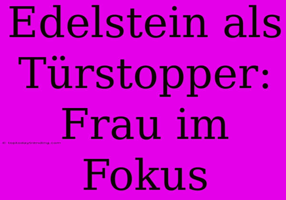 Edelstein Als Türstopper: Frau Im Fokus