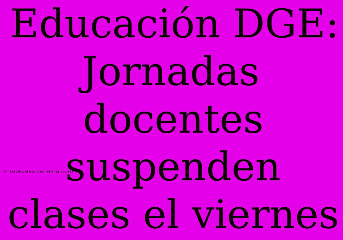 Educación DGE: Jornadas Docentes Suspenden Clases El Viernes