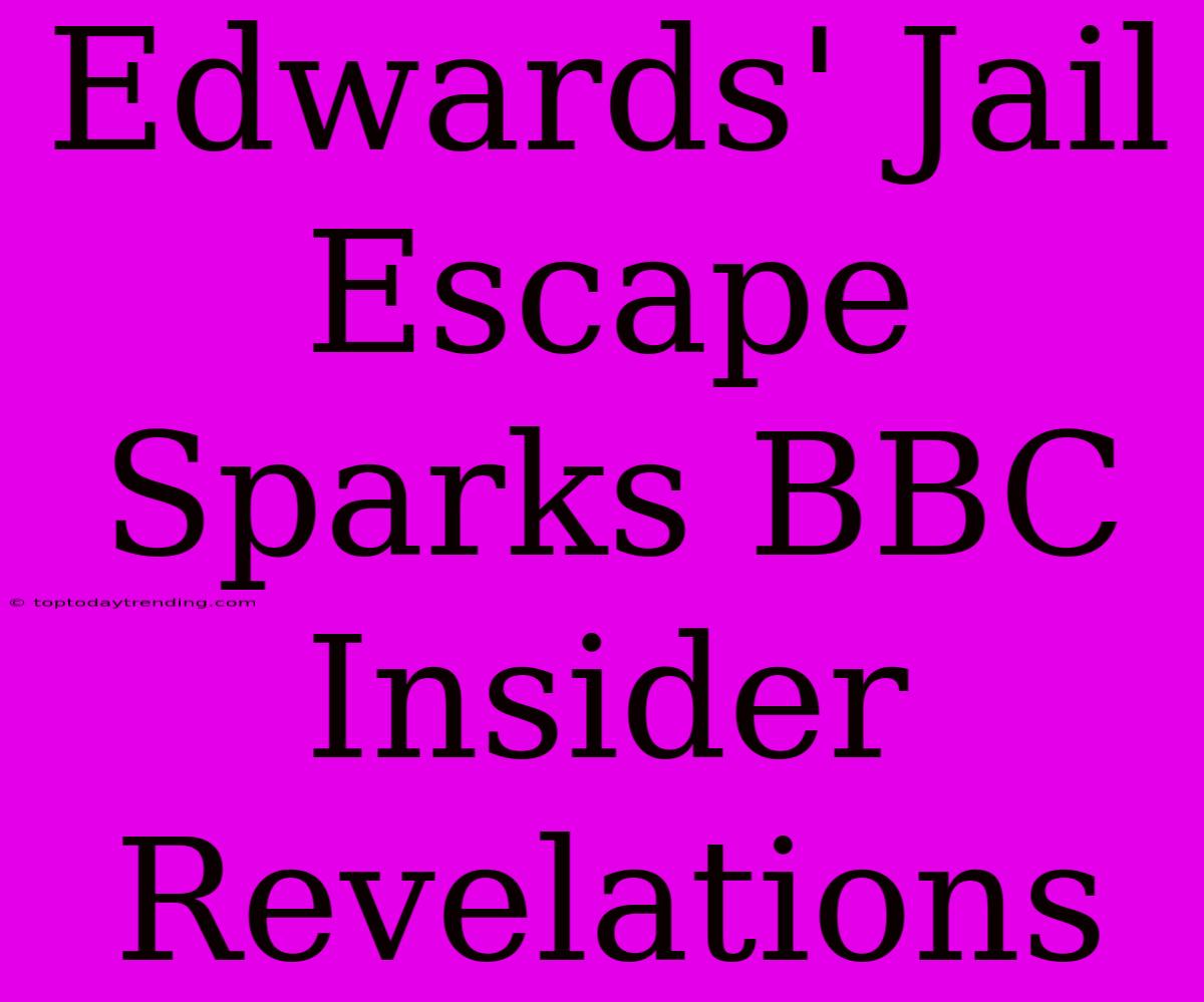 Edwards' Jail Escape Sparks BBC Insider Revelations