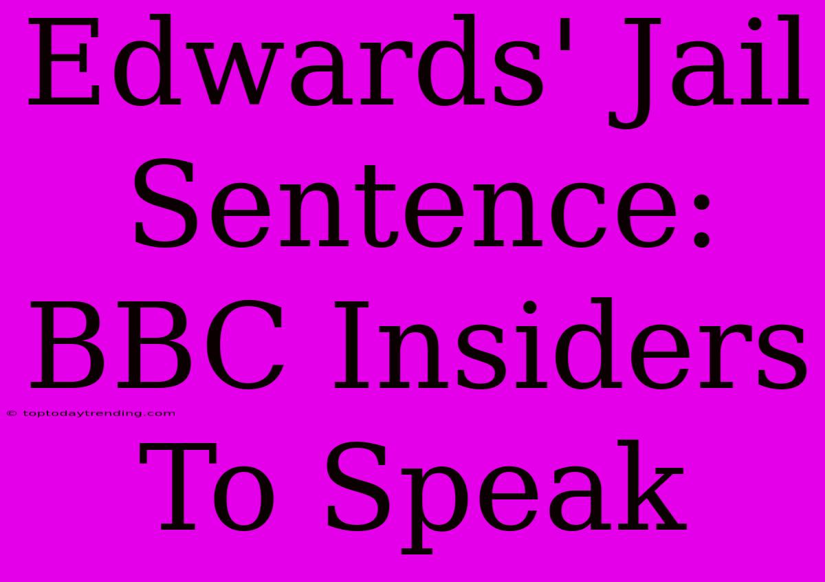 Edwards' Jail Sentence: BBC Insiders To Speak