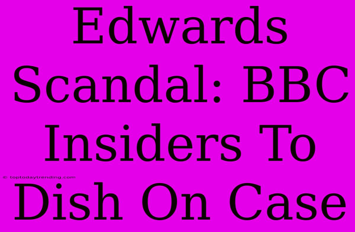 Edwards Scandal: BBC Insiders To Dish On Case