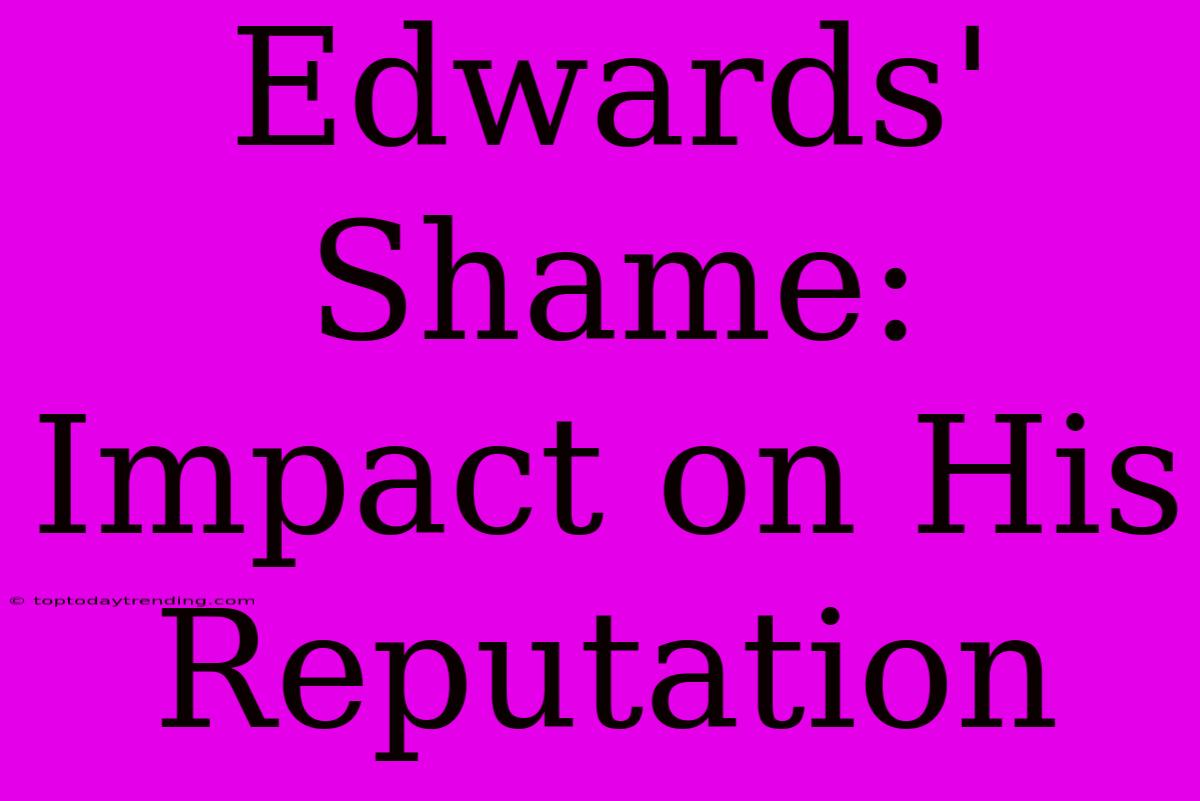 Edwards' Shame: Impact On His Reputation