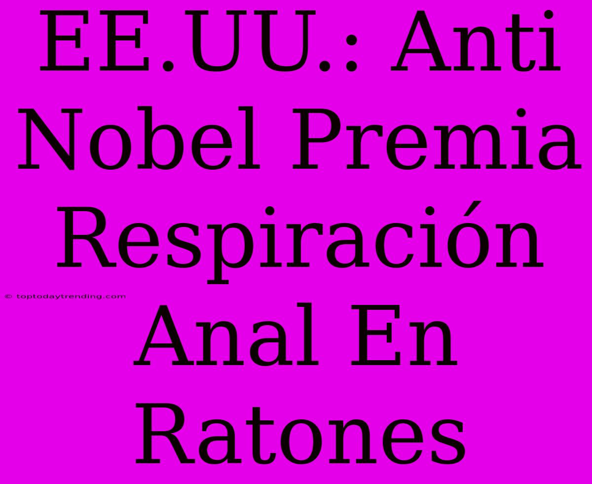 EE.UU.: Anti Nobel Premia Respiración Anal En Ratones