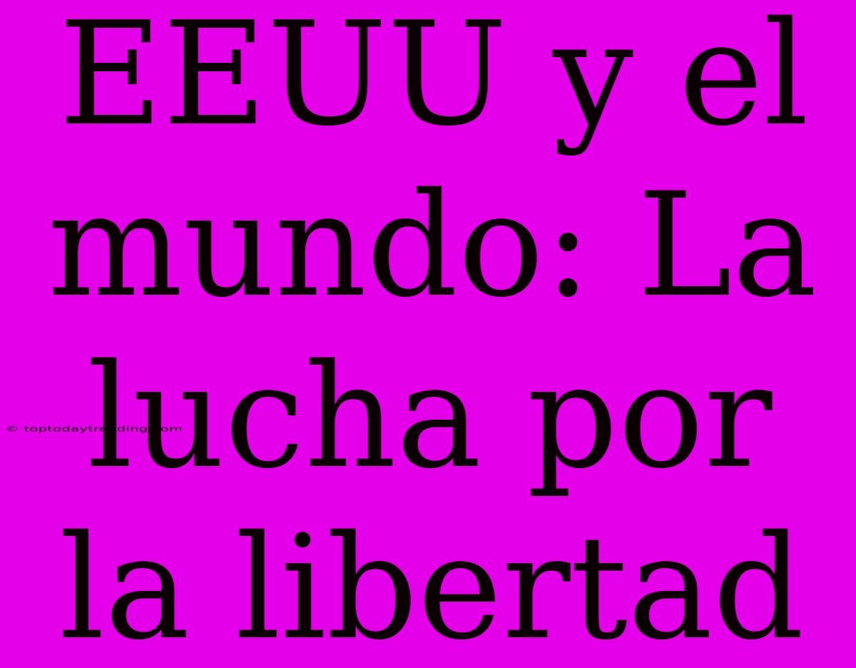 EEUU Y El Mundo: La Lucha Por La Libertad